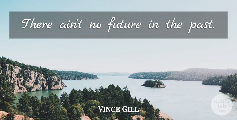Vince Gill Quote About Past: There Aint No Future In...