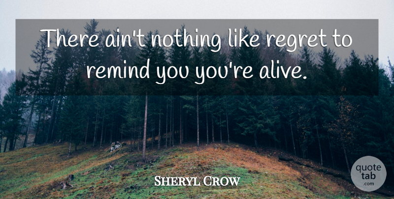 Sheryl Crow Quote About Regret, Remind: There Aint Nothing Like Regret...