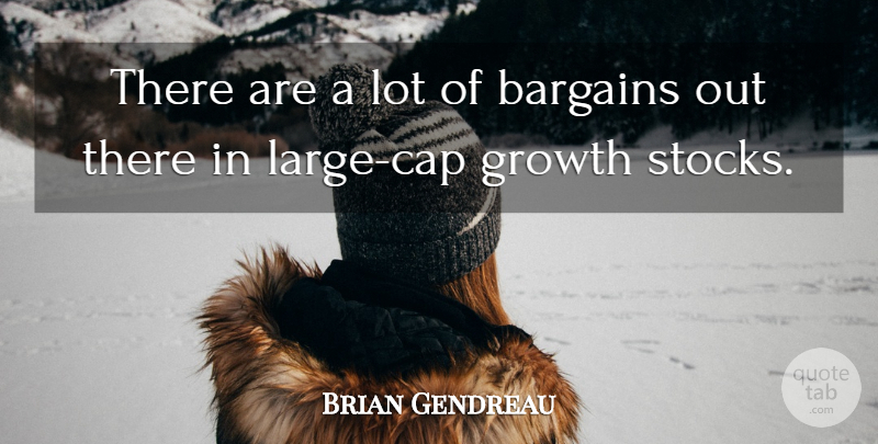 Brian Gendreau Quote About Bargains, Growth: There Are A Lot Of...