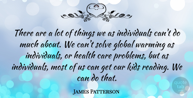 James Patterson Quote About Care, Global, Health, Kids, Solve: There Are A Lot Of...