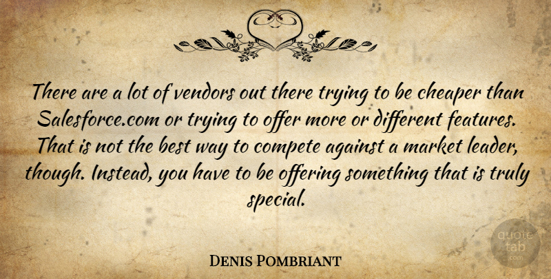 Denis Pombriant Quote About Against, Best, Cheaper, Compete, Market: There Are A Lot Of...