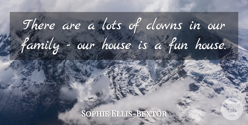 Sophie Ellis-Bextor Quote About Fun, House, Clown: There Are A Lots Of...