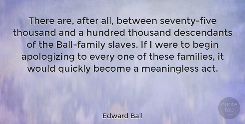 Edward Ball Quote About Hundred, Quickly, Thousand: There Are After All Between...