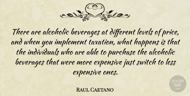 Raul Caetano Quote About Beverages, Expensive, Happens, Implement, Less: There Are Alcoholic Beverages At...