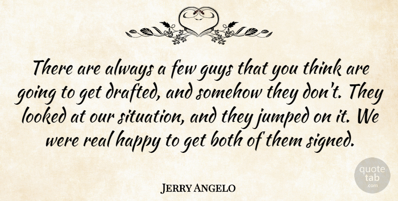 Jerry Angelo Quote About Both, Few, Guys, Happy, Looked: There Are Always A Few...