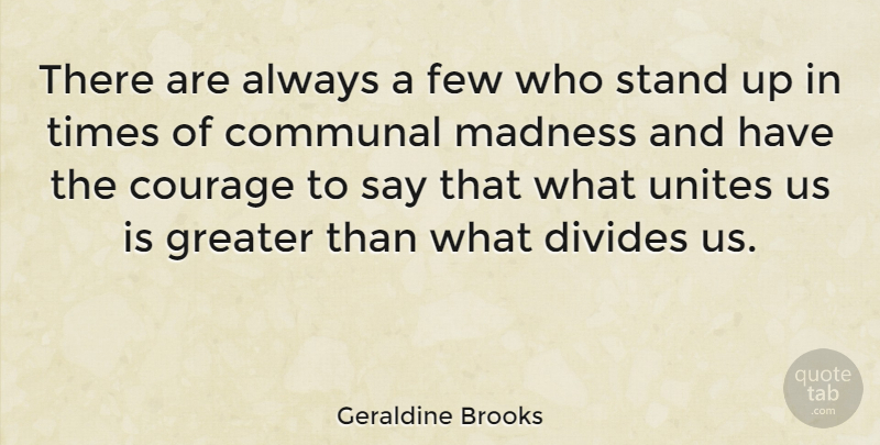 Geraldine Brooks Quote About Madness, Greater, Divides: There Are Always A Few...
