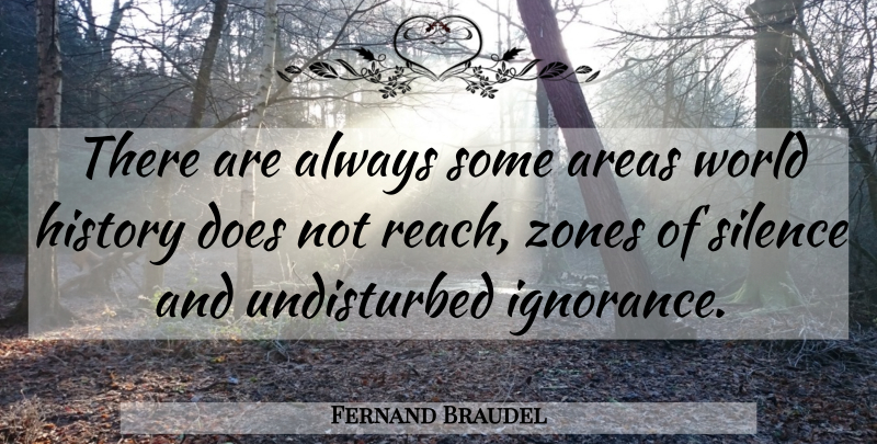 Fernand Braudel Quote About Ignorance, History, Silence: There Are Always Some Areas...