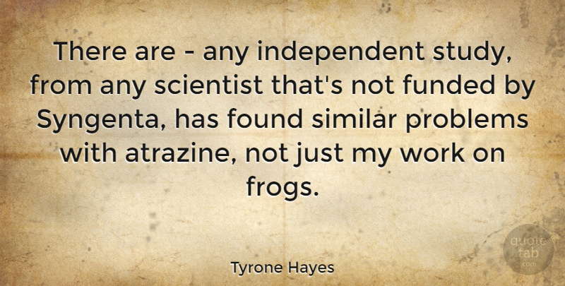 Tyrone Hayes Quote About Found, Scientist, Similar, Work: There Are Any Independent Study...