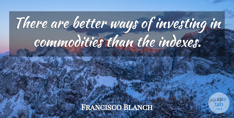 Francisco Blanch Quote About Investing, Ways: There Are Better Ways Of...