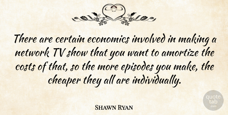 Shawn Ryan Quote About Tv Shows, Want, Tvs: There Are Certain Economics Involved...