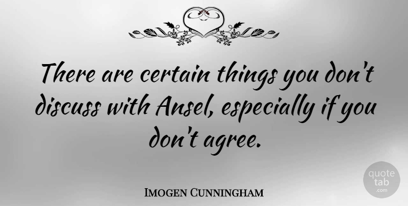 Imogen Cunningham Quote About Artist, Certain, Agree: There Are Certain Things You...