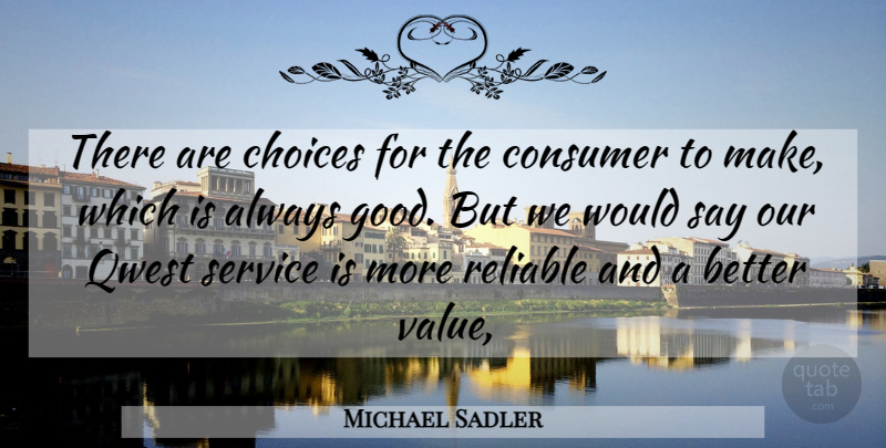 Michael Sadler Quote About Choices, Consumer, Reliable, Service: There Are Choices For The...