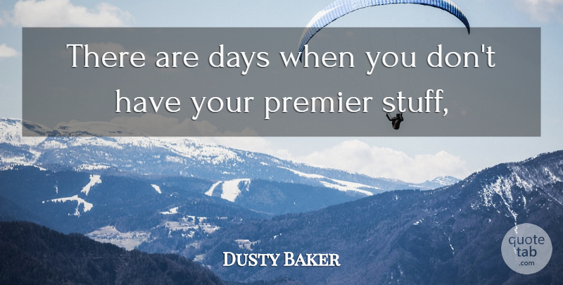 Dusty Baker Quote About Days, Premier: There Are Days When You...