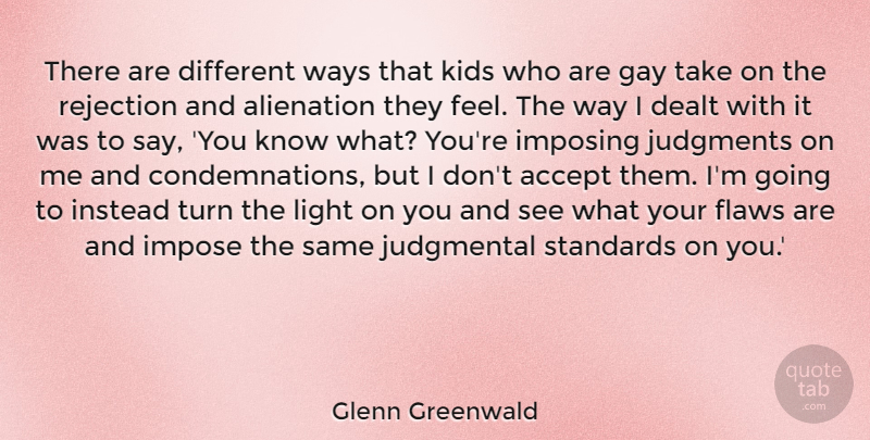 Glenn Greenwald Quote About Accept, Alienation, Dealt, Flaws, Impose: There Are Different Ways That...