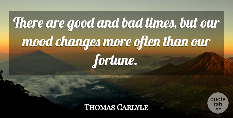 Thomas Carlyle Quote About Mood Changes, Bad Times, Fortune: There Are Good And Bad...