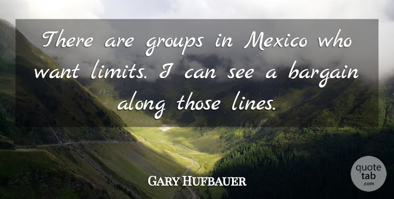 Gary Hufbauer Quote About Along, Bargain, Groups, Mexico: There Are Groups In Mexico...