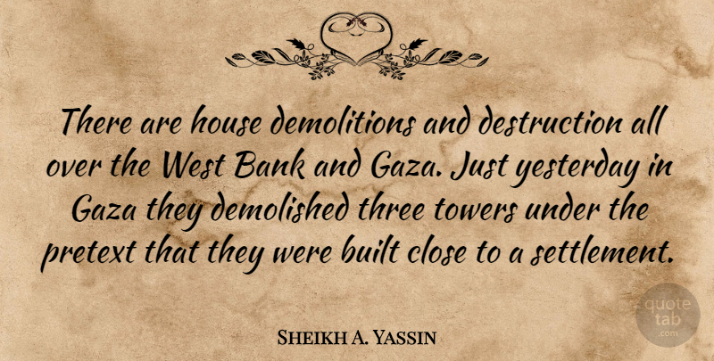 Sheikh A. Yassin Quote About Bank, Built, Close, Gaza, House: There Are House Demolitions And...