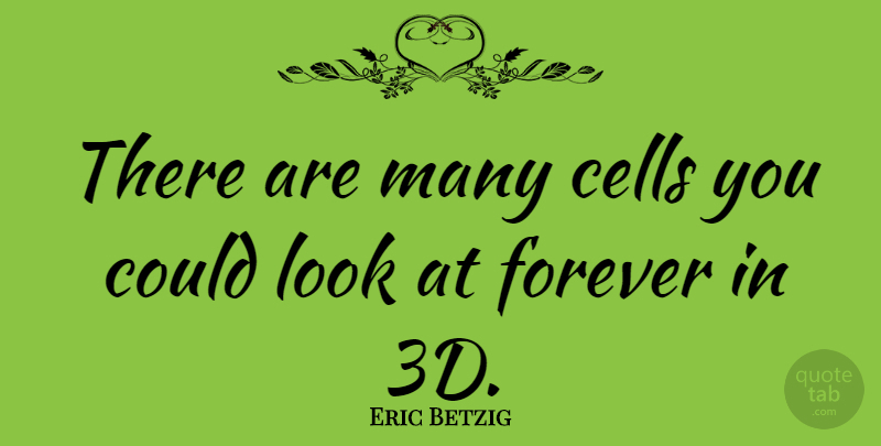 Eric Betzig Quote About Cells, Forever: There Are Many Cells You...