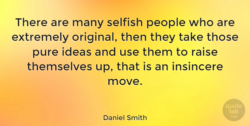 Daniel Smith Quote About Selfish, Moving, Ideas: There Are Many Selfish People...