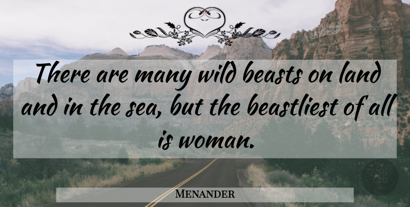 Menander Quote About Women, Land, Sea: There Are Many Wild Beasts...