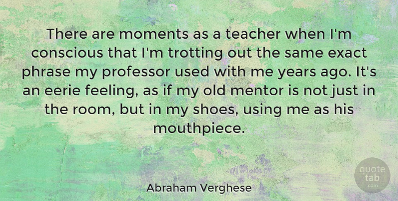 Abraham Verghese Quote About Teacher, Years, Eerie: There Are Moments As A...
