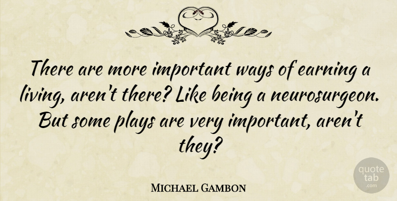 Michael Gambon Quote About Plays: There Are More Important Ways...