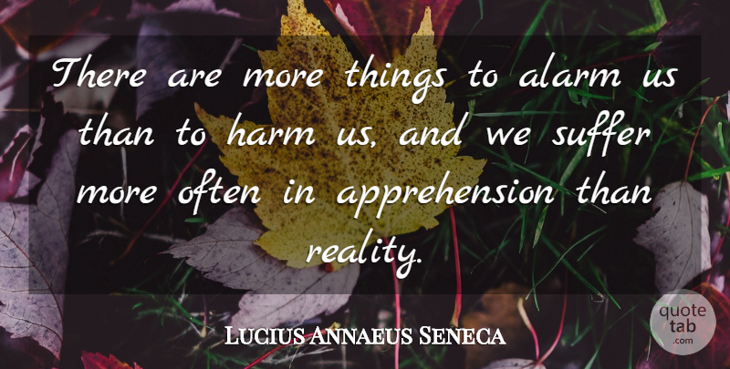 Lucius Annaeus Seneca Quote About Anxiety, Reality, Suffer: There Are More Things To...