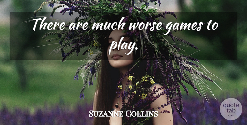 Suzanne Collins Quote About Games, Play, Katniss: There Are Much Worse Games...