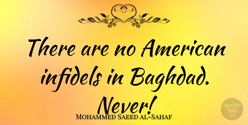 Mohammed Saeed al-Sahaf Quote About Military, Baghdad, Infidel: There Are No American Infidels...