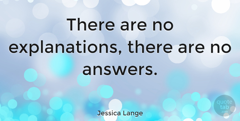 Jessica Lange Quote About Answers, Explanation: There Are No Explanations There...