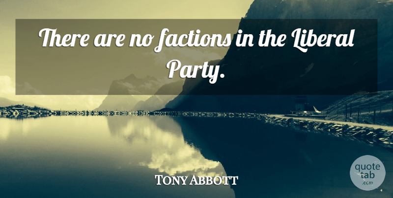 Tony Abbott Quote About Party, Factions, Liberal Party: There Are No Factions In...