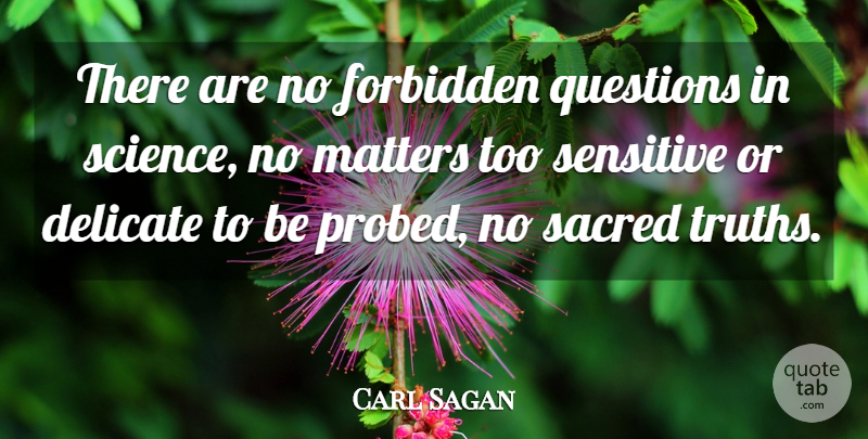 Carl Sagan Quote About Sacred, Matter, Sensitive: There Are No Forbidden Questions...