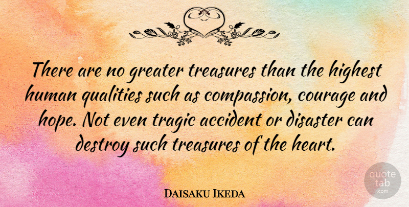 Daisaku Ikeda Quote About Courage, Heart, Compassion: There Are No Greater Treasures...