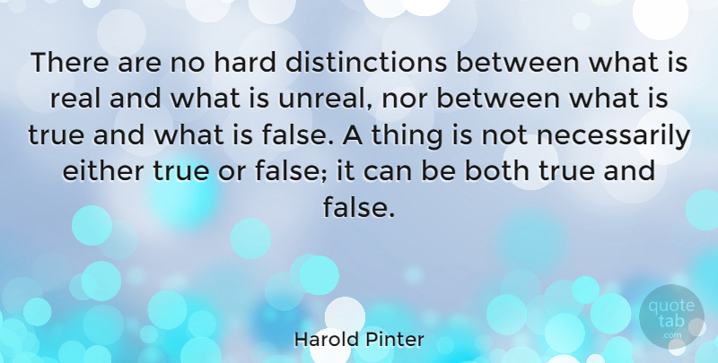 Harold Pinter Quote About Real, True And False, Literature: There Are No Hard Distinctions...