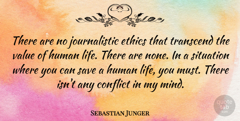 Sebastian Junger Quote About Human, Life, Save, Situation, Transcend: There Are No Journalistic Ethics...