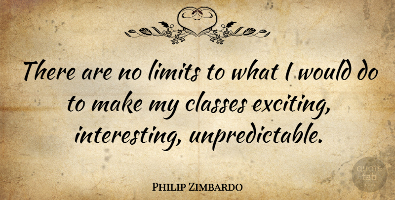 Philip Zimbardo Quote About Class, Interesting, Limits: There Are No Limits To...