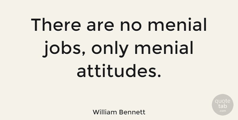 William Bennett Quote About Motivational, Jobs, Attitude: There Are No Menial Jobs...