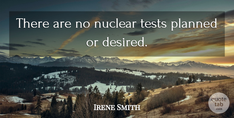 Irene Smith Quote About Nuclear, Planned, Tests: There Are No Nuclear Tests...