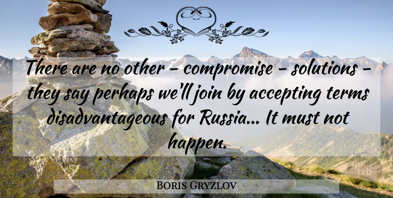 Boris Gryzlov Quote About Accepting, Compromise, Join, Perhaps, Solutions: There Are No Other Compromise...