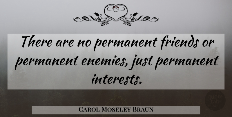Carol Moseley Braun Quote About Enemy, Interest, Permanent: There Are No Permanent Friends...