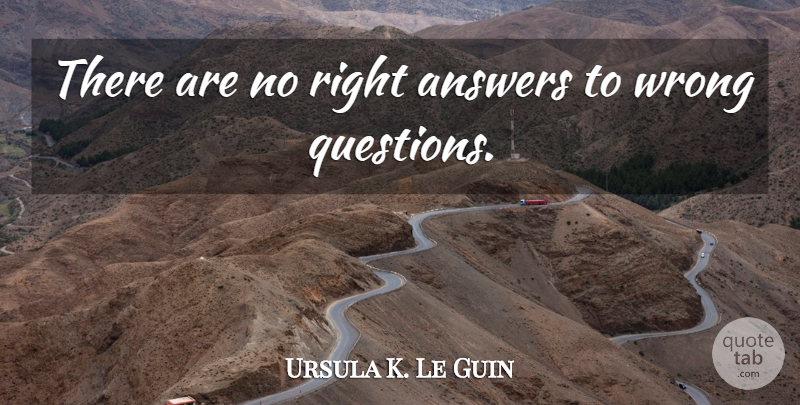 Ursula K. Le Guin Quote About Peace, Asking Questions, Questions And Answers: There Are No Right Answers...