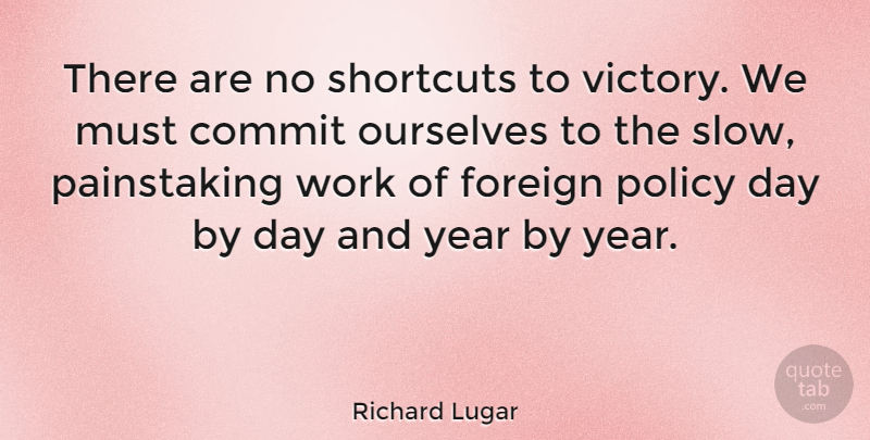 Richard Lugar Quote About Years, Victory, Shortcuts: There Are No Shortcuts To...