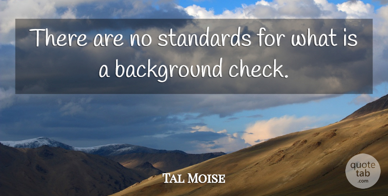 Tal Moise Quote About Background, Standards: There Are No Standards For...