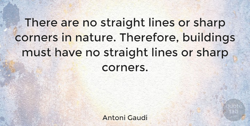 Antoni Gaudi Quote About Lines, Building, Corners: There Are No Straight Lines...