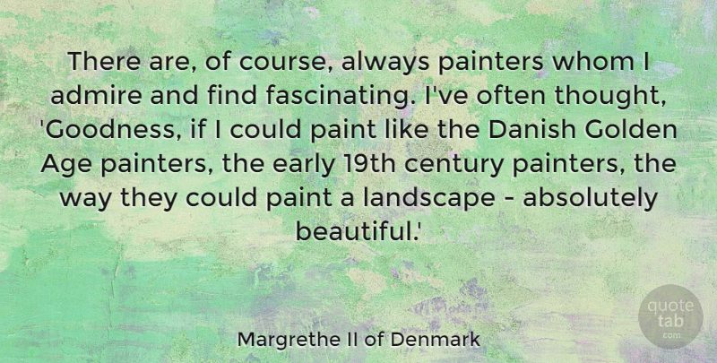 Margrethe II of Denmark Quote About Absolutely, Admire, Age, Century, Danish: There Are Of Course Always...