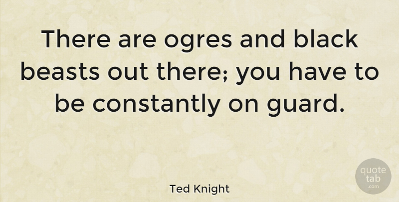 Ted Knight Quote About Black, Beast: There Are Ogres And Black...