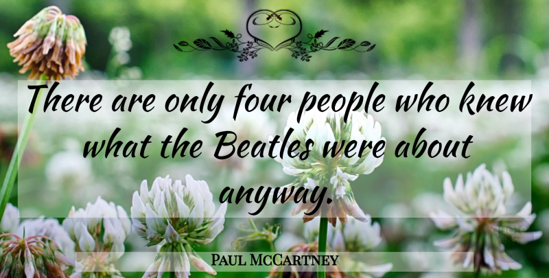Paul McCartney Quote About People, Four, Great Beatles: There Are Only Four People...