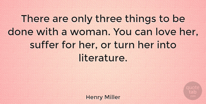 Henry Miller Quote About Women, Suffering, Done: There Are Only Three Things...