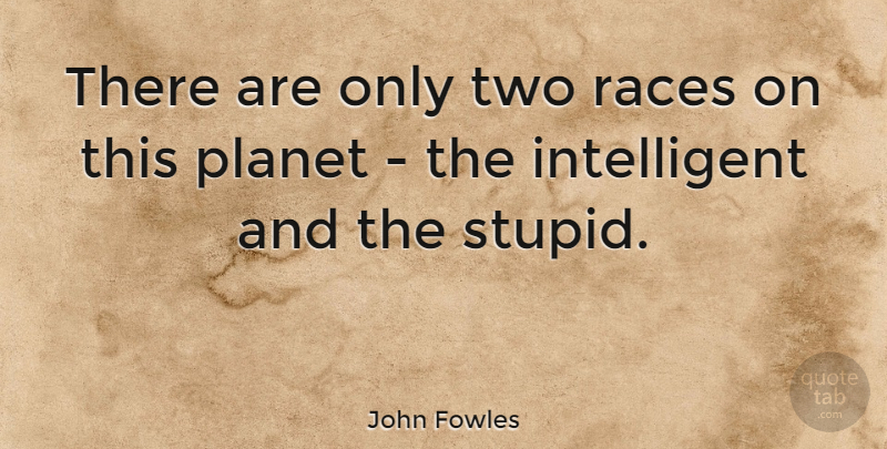 John Fowles Quote About Stupid, Silly, Intelligent: There Are Only Two Races...