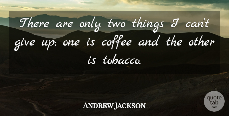 Andrew Jackson Quote About Giving Up, Coffee, Two: There Are Only Two Things...